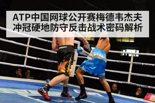 ATP中国网球公开赛梅德韦杰夫冲冠硬地防守反击战术密码解析