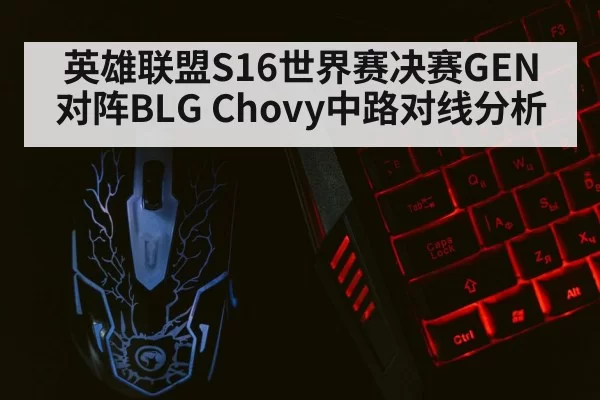 英雄联盟S16世界赛决赛GEN对阵BLG Chovy中路对线分析